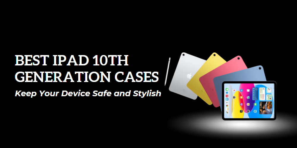 Our Top Cases to Protect Your iPad 10th Gen: A Comprehensive Review